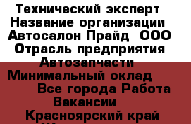 Технический эксперт › Название организации ­ Автосалон Прайд, ООО › Отрасль предприятия ­ Автозапчасти › Минимальный оклад ­ 15 000 - Все города Работа » Вакансии   . Красноярский край,Железногорск г.